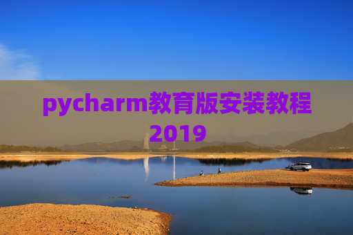 pycharm教育版安装教程2019 pycharm教育版安装教程2019